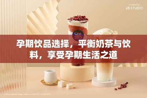孕期饮品选择,平衡奶茶与饮料,享受孕期生活之道