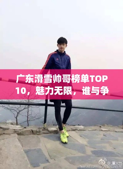 广东滑雪帅哥榜单TOP10,魅力无限,谁与争锋!