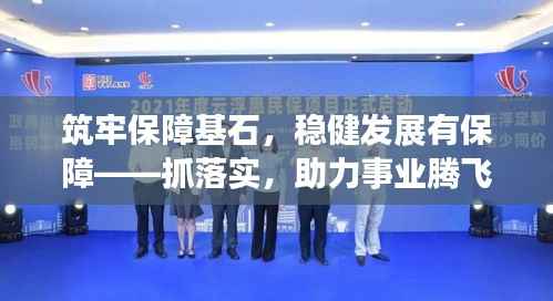 筑牢保障基石,稳健发展有保障——抓落实,助力事业腾飞