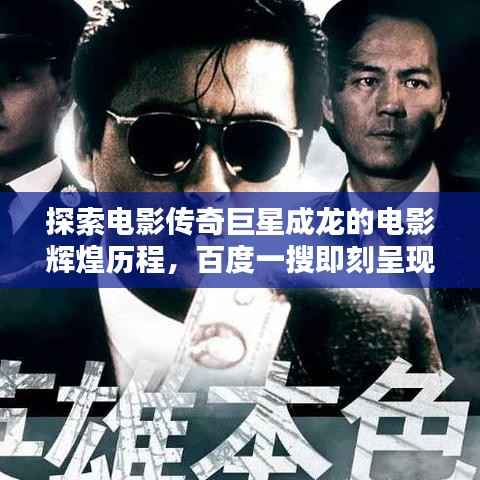 探索电影传奇巨星成龙的电影辉煌历程,百度一搜即刻呈现!