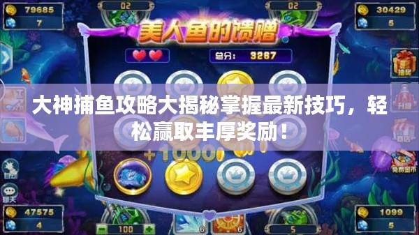 大神捕鱼攻略大揭秘掌握最新技巧,轻松赢取丰厚奖励!