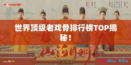 世界顶级老戏骨排行榜TOP揭秘！