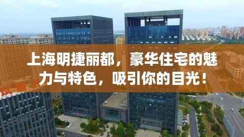 上海明捷丽都,豪华住宅的魅力与特色,吸引你的目光!