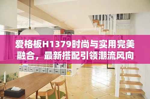 爱格板H1379时尚与实用完美融合,最新搭配引领潮流风向标