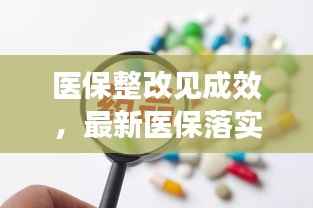 医保整改见成效,最新医保落实整改情况报告亮相!