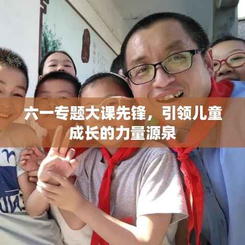 六一专题大课先锋,引领儿童成长的力量源泉