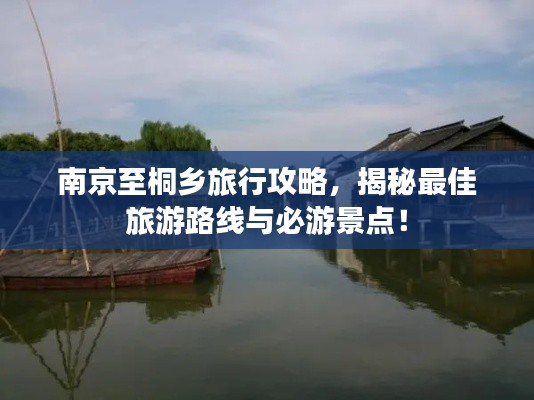 南京至桐乡旅行攻略,揭秘最佳旅游路线与必游景点!