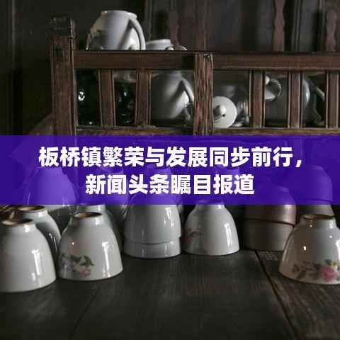 板桥镇繁荣与发展同步前行,新闻头条瞩目报道