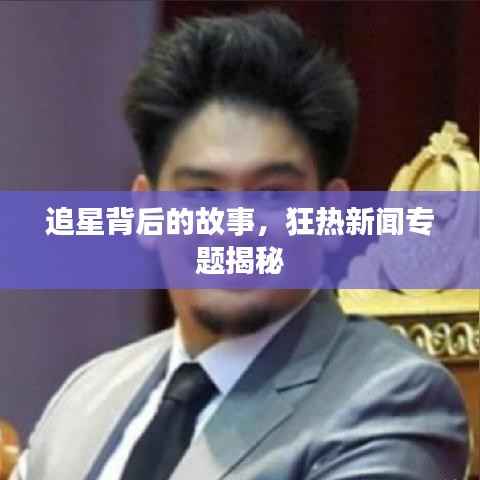 追星背后的故事,狂热新闻专题揭秘
