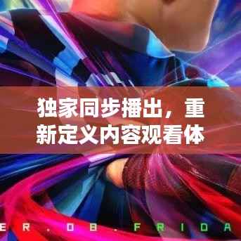 独家同步播出，重新定义内容观看体验，引领全新视听潮流