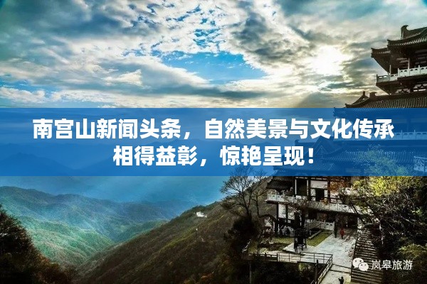 南宫山新闻头条,自然美景与文化传承相得益彰,惊艳呈现!