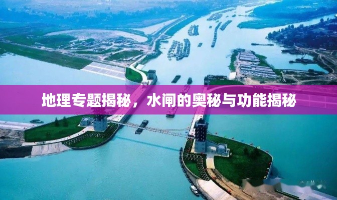 地理专题揭秘,水闸的奥秘与功能揭秘