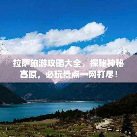 拉萨旅游攻略大全,探秘神秘高原,必玩景点一网打尽!