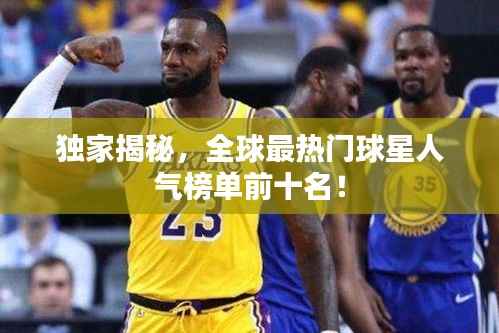 独家揭秘,全球最热门球星人气榜单前十名!